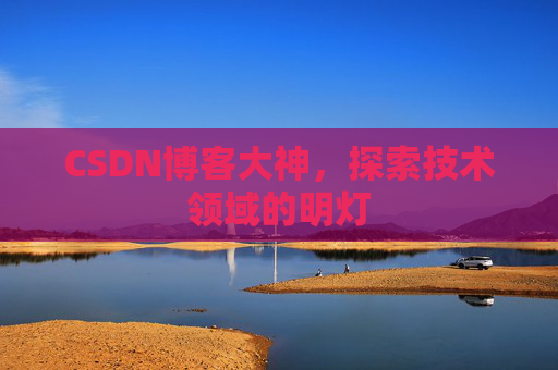 CSDN博客大神,探索技术领域的明灯 CSDN博客大神,探索技术领域的明灯